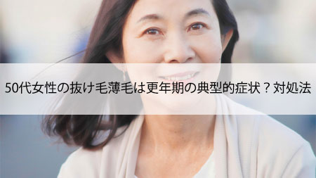 50代女性の抜け毛,薄毛は更年期の典型的症状？対処法