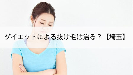 ダイエットによる抜け毛は治る？【埼玉】