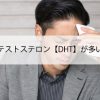 ジヒドロテストステロン【DHT】が多い人の特徴