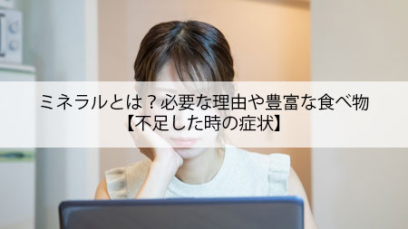 ミネラルとは？必要な理由や豊富な食べ物【不足した時の症状】