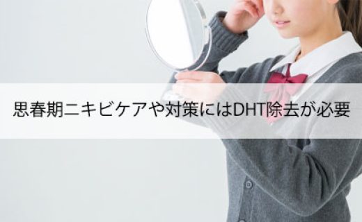 思春期ニキビケアや対策にはDHT除去が必要