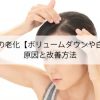 髪の毛の老化【ボリュームダウンや白髪】の原因と改善方法