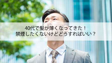 40代で髪が薄くなってきた!禁煙したくないけどどうしたらいい？