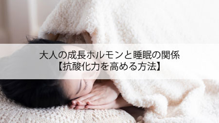 大人の成長ホルモンと睡眠の関係【抗酸化力を高める方法】