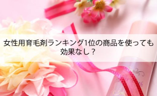 女性用育毛剤ランキング1位の商品使っても効果なし？