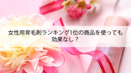 女性用育毛剤ランキング1位の商品使っても効果なし？
