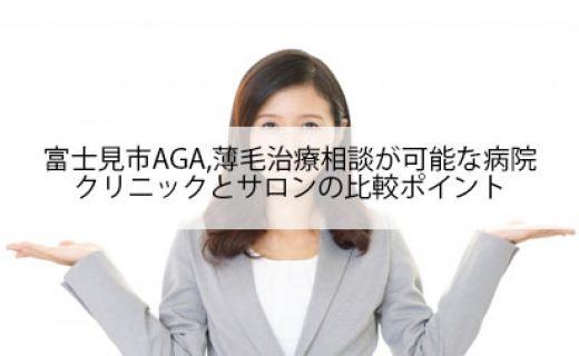 富士見市AGA,薄毛治療相談が可能な病院,クリニックとサロンの比較ポイント