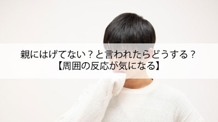 親にはげてない？と言われたらどうする？【周囲の反応が気になる】