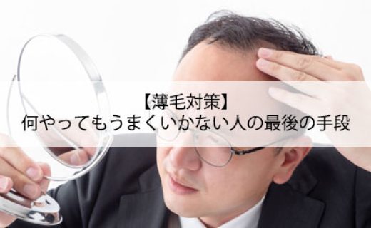 【薄毛対策】何やってもうまくいかない人の最後の手段