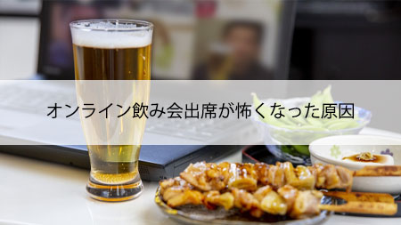 オンライン飲み会出席が怖くなった原因