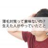 薄毛対策って意味ないの？生えた人がやっていること